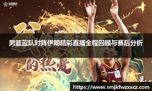 男篮蓝队对阵伊朗精彩直播全程回顾与赛后分析