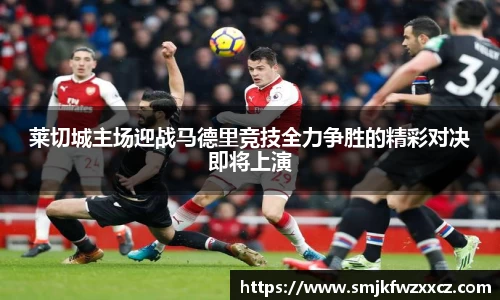 莱切城主场迎战马德里竞技全力争胜的精彩对决即将上演