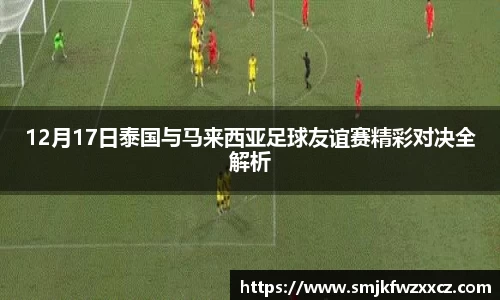 12月17日泰国与马来西亚足球友谊赛精彩对决全解析