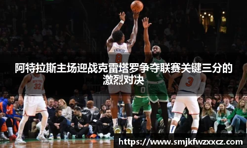 阿特拉斯主场迎战克雷塔罗争夺联赛关键三分的激烈对决