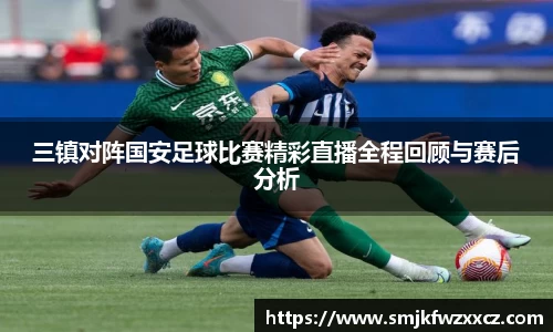 三镇对阵国安足球比赛精彩直播全程回顾与赛后分析