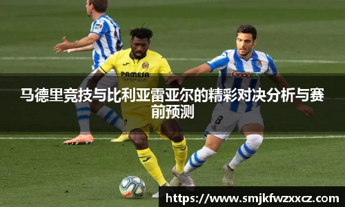 马德里竞技与比利亚雷亚尔的精彩对决分析与赛前预测
