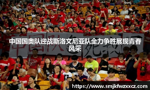 中国国奥队迎战斯洛文尼亚队全力争胜展现青春风采