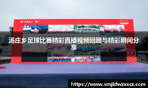汤庄乡足球比赛精彩直播视频回顾与精彩瞬间分享