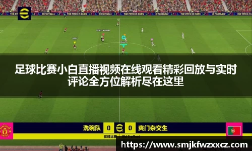 足球比赛小白直播视频在线观看精彩回放与实时评论全方位解析尽在这里