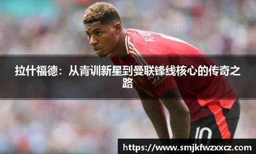 拉什福德：从青训新星到曼联锋线核心的传奇之路